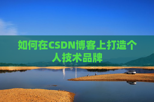 如何在CSDN博客上打造个人技术品牌